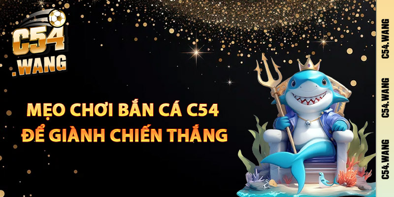 Mẹo chơi bắn cá C54 để giành chiến thắng