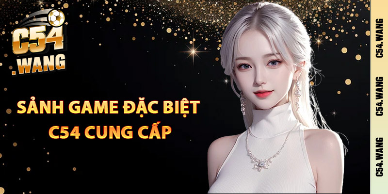 Những sảnh game đặc biệt C54 cung cấp